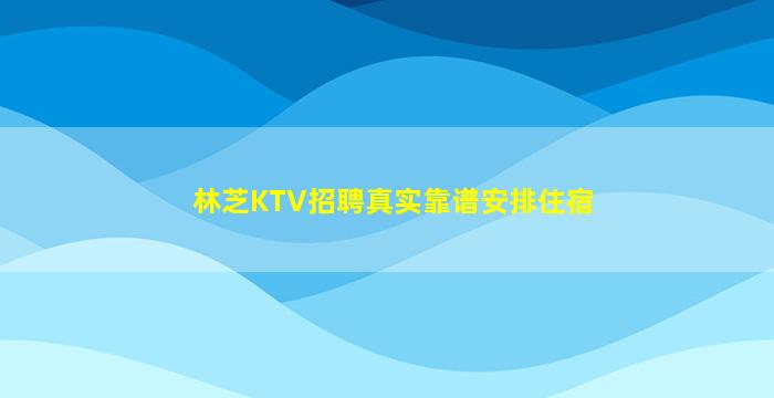 林芝KTV招聘真实靠谱安排住宿